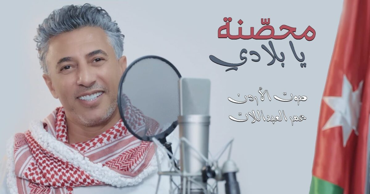 عمر العبداللات يطلق «محصّنة يا بلادي»… رسالة فخر بالأردن وقيادته الهاشمية