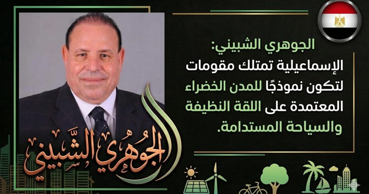 الجوهري الشبيني: الإسماعيلية تمتلك مقومات تؤهلها لتكون نموذجًا للمدن الخضراء المعتمدة على الطاقة النظيفة والسياحة المستدامة