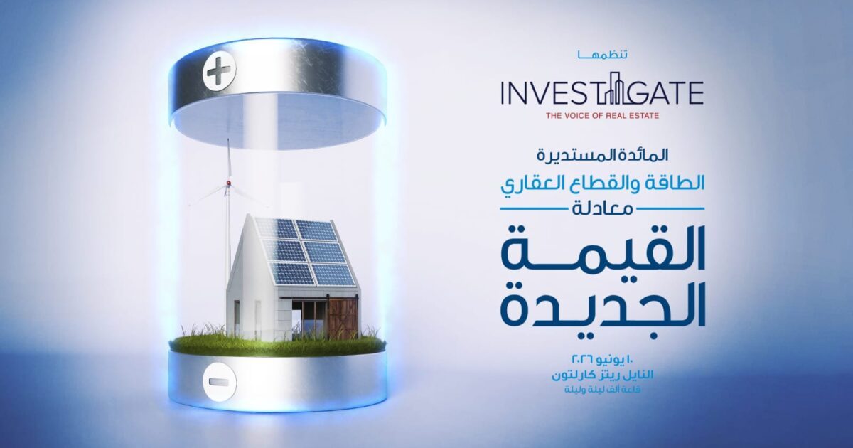 «إنفستجيت» تطلق مائدتها المستديرة الـ 28 بعنوان: «الطاقة والقطاع العقاري.. معادلة القيمة الجديدة»