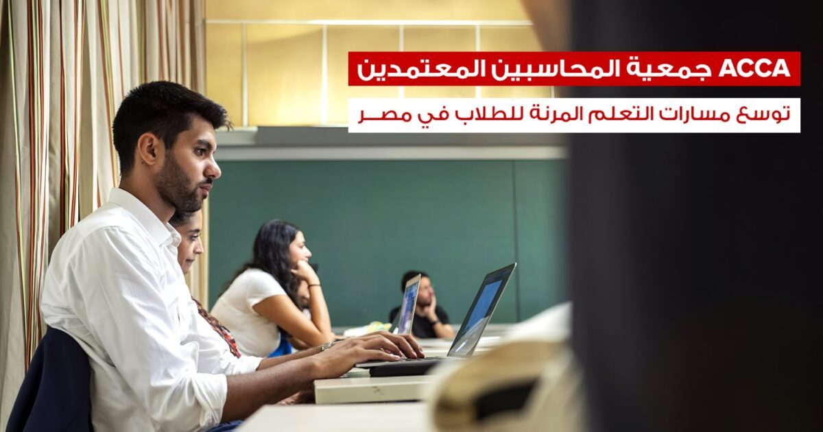 جمعية المحاسبين المعتمدين ACCA توسع مسارات التعلم المرنة للطلاب في مصر