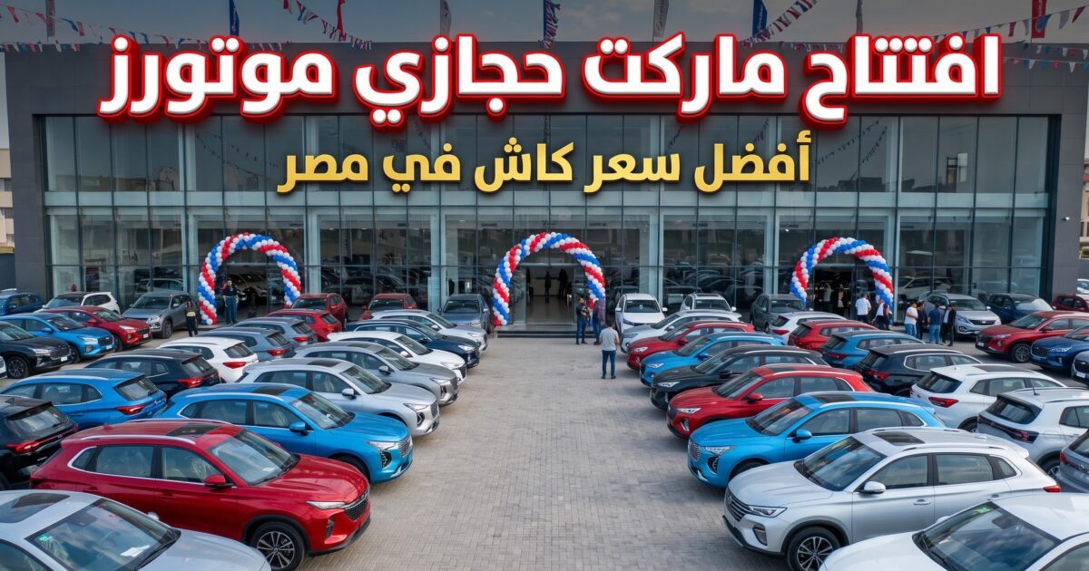《أفضل سعر للكاش في مصر 》.. حجازي موتورز تفتتح أكبر《ماركت للسيارات》